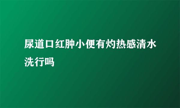 尿道口红肿小便有灼热感清水洗行吗