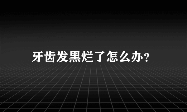 牙齿发黑烂了怎么办？