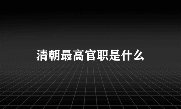 清朝最高官职是什么