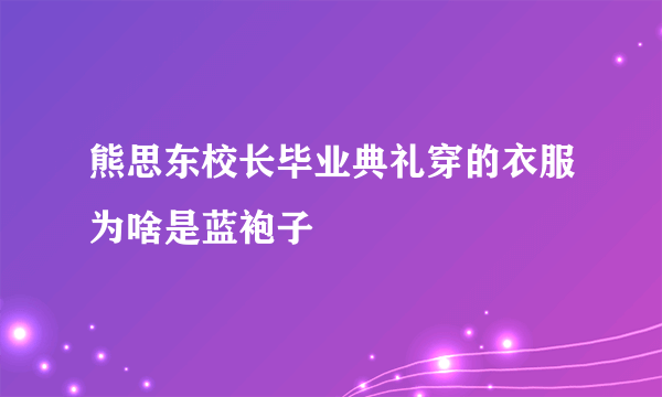 熊思东校长毕业典礼穿的衣服为啥是蓝袍子