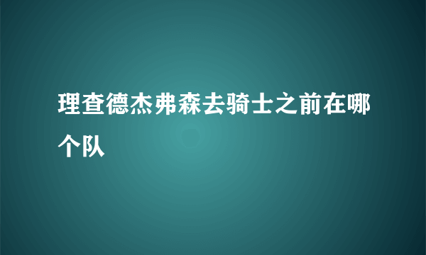 理查德杰弗森去骑士之前在哪个队