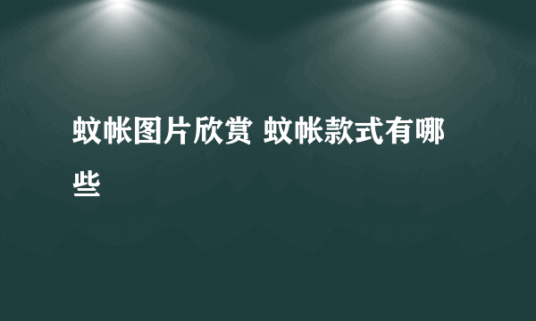 蚊帐图片欣赏 蚊帐款式有哪些