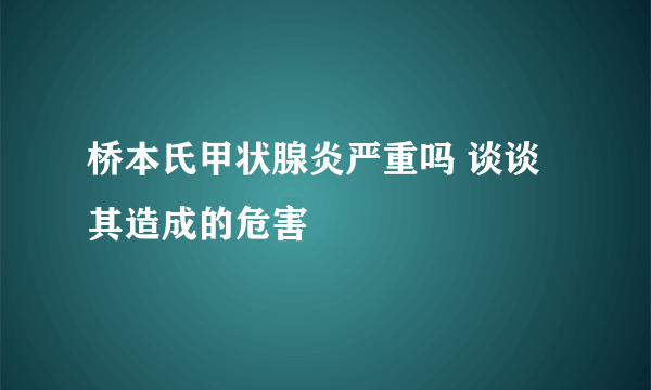 桥本氏甲状腺炎严重吗 谈谈其造成的危害