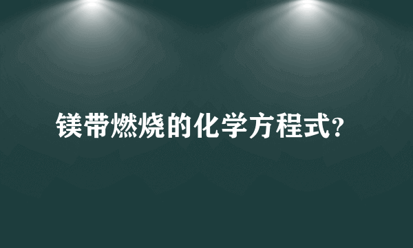 镁带燃烧的化学方程式？