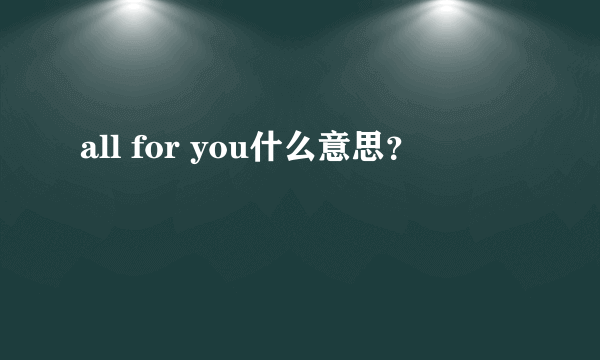 all for you什么意思？