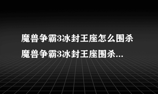 魔兽争霸3冰封王座怎么围杀 魔兽争霸3冰封王座围杀的玩法攻略