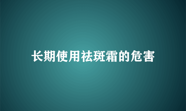 长期使用祛斑霜的危害