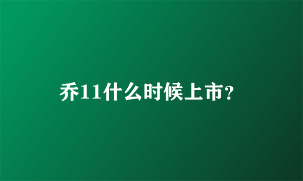 乔11什么时候上市？