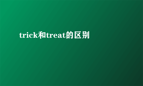 trick和treat的区别