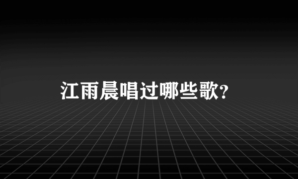 江雨晨唱过哪些歌？