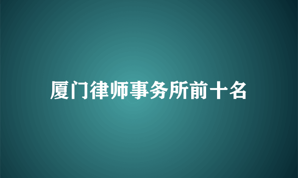 厦门律师事务所前十名