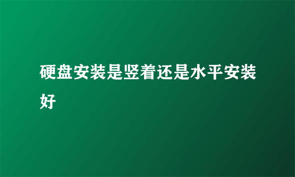 硬盘安装是竖着还是水平安装好