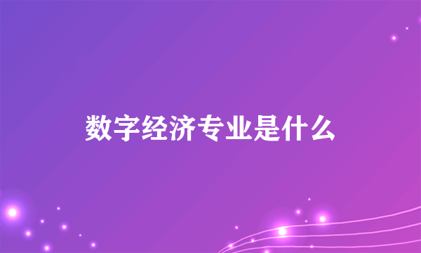 数字经济专业是什么