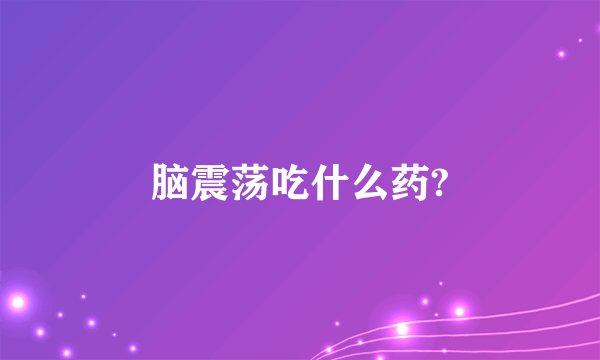 脑震荡吃什么药?