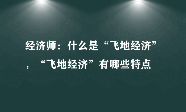 经济师：什么是“飞地经济”，“飞地经济”有哪些特点