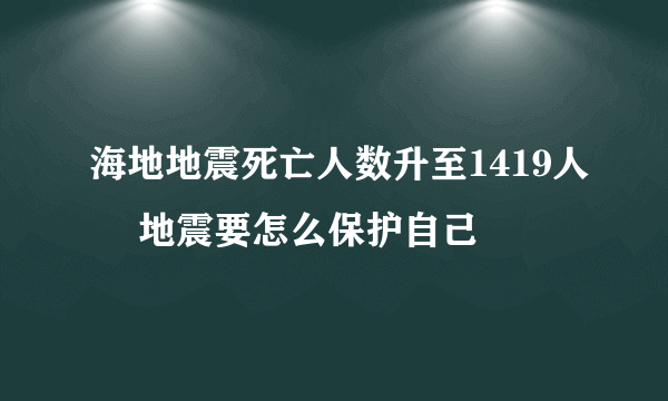 海地地震死亡人数升至1419人 ​地震要怎么保护自己