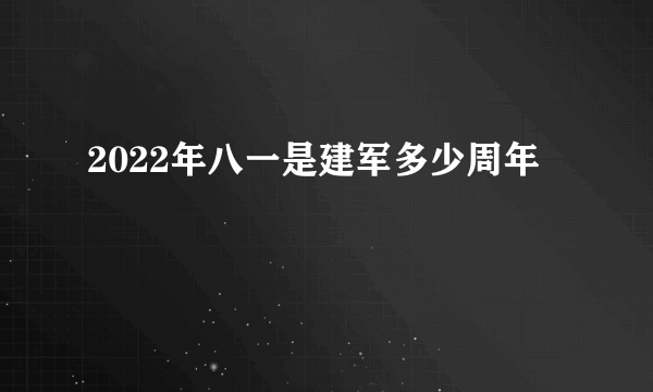 2022年八一是建军多少周年