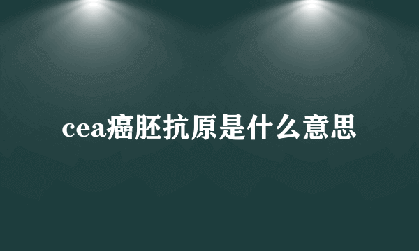 cea癌胚抗原是什么意思