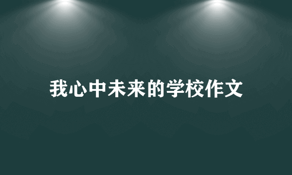 我心中未来的学校作文