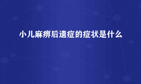 小儿麻痹后遗症的症状是什么