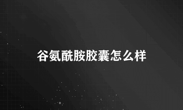 谷氨酰胺胶囊怎么样