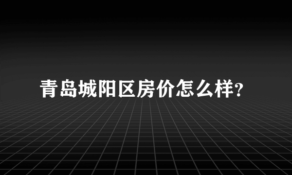 青岛城阳区房价怎么样？