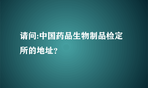 请问:中国药品生物制品检定所的地址？