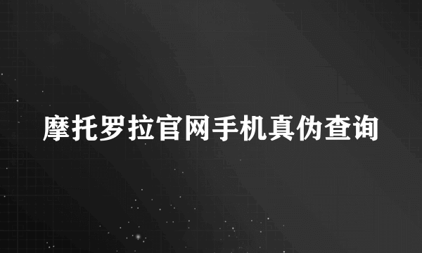 摩托罗拉官网手机真伪查询