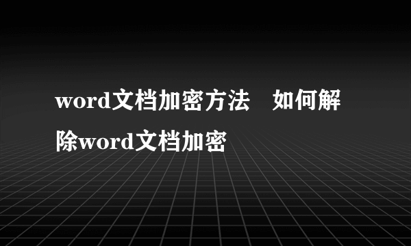 word文档加密方法   如何解除word文档加密