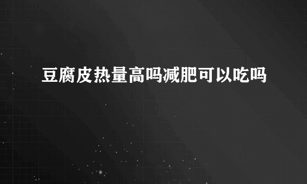 豆腐皮热量高吗减肥可以吃吗