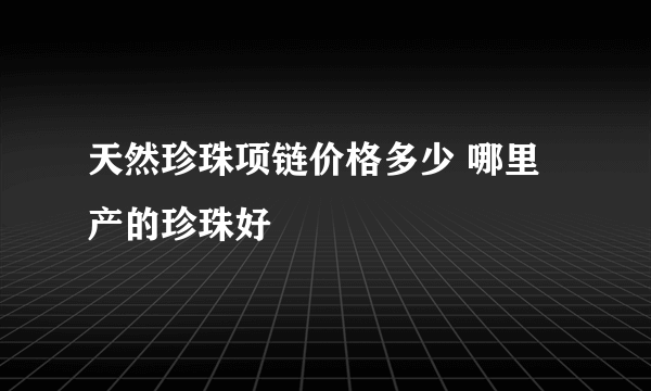 天然珍珠项链价格多少 哪里产的珍珠好