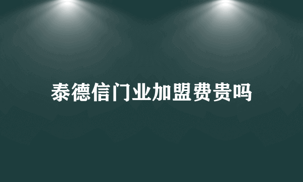 泰德信门业加盟费贵吗