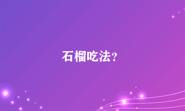 石榴吃法？