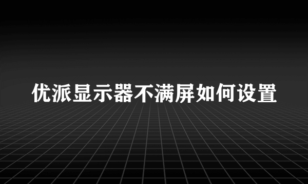 优派显示器不满屏如何设置