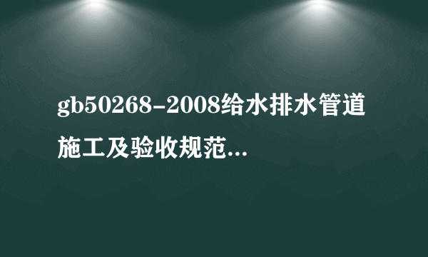 gb50268-2008给水排水管道施工及验收规范是什么？