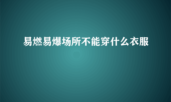 易燃易爆场所不能穿什么衣服