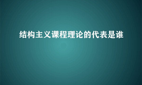 结构主义课程理论的代表是谁