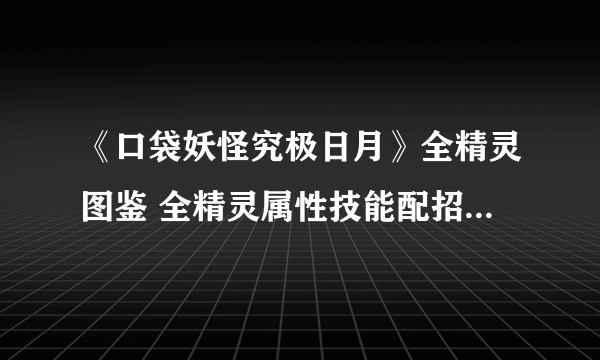 《口袋妖怪究极日月》全精灵图鉴 全精灵属性技能配招打法技巧