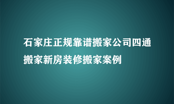 石家庄正规靠谱搬家公司四通搬家新房装修搬家案例