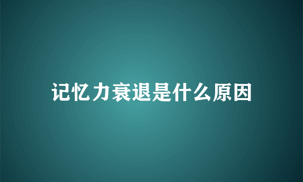 记忆力衰退是什么原因