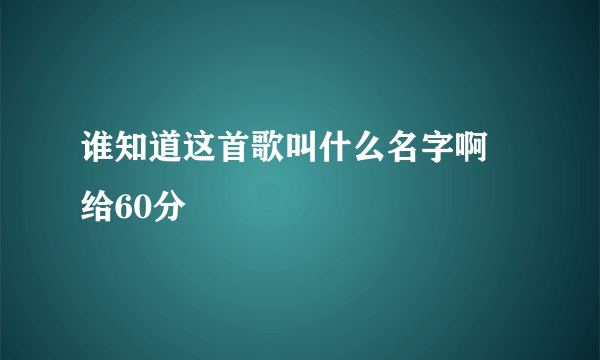 谁知道这首歌叫什么名字啊 给60分