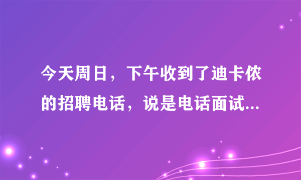 今天周日，下午收到了迪卡侬的招聘电话，说是电话面试， 是骗人的吗？面试的是一个自称是Nick的。