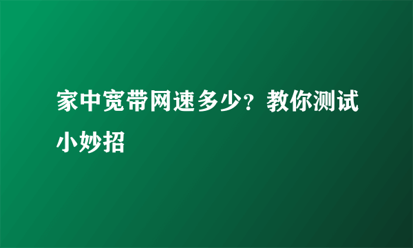 家中宽带网速多少？教你测试小妙招