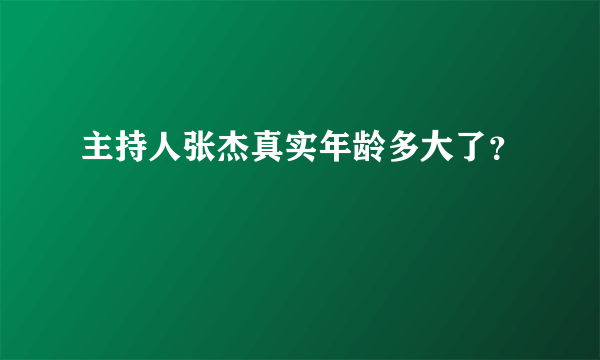 主持人张杰真实年龄多大了？