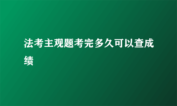 法考主观题考完多久可以查成绩