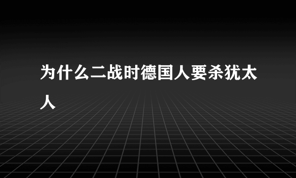 为什么二战时德国人要杀犹太人