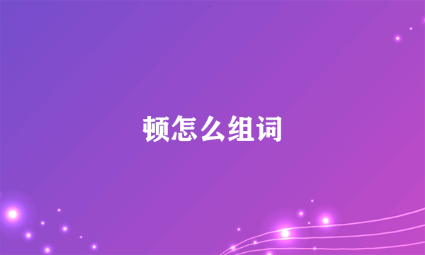 顿怎么组词