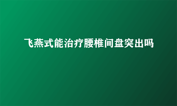 飞燕式能治疗腰椎间盘突出吗