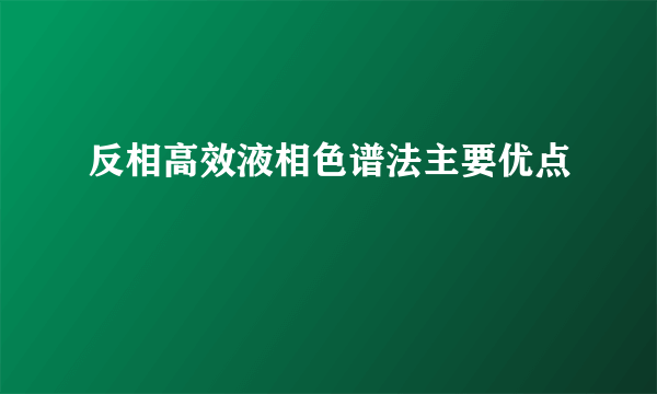 反相高效液相色谱法主要优点