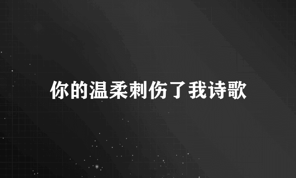 你的温柔刺伤了我诗歌